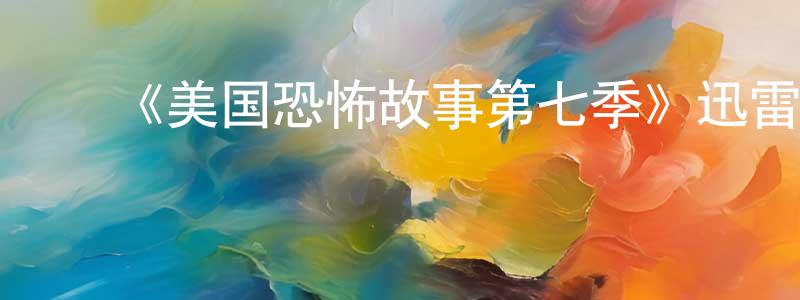 ﻿陈二郎发布﻿《美国恐怖故事第七季》迅雷下载/在线观看-灵异惊悚-美剧天堂